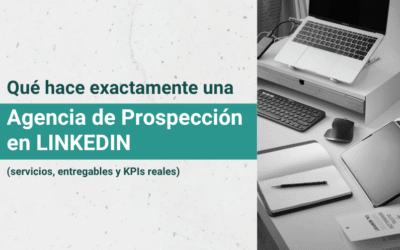 Qué hace exactamente una agencia de prospección en LinkedIn (servicios, entregables y KPIs reales)